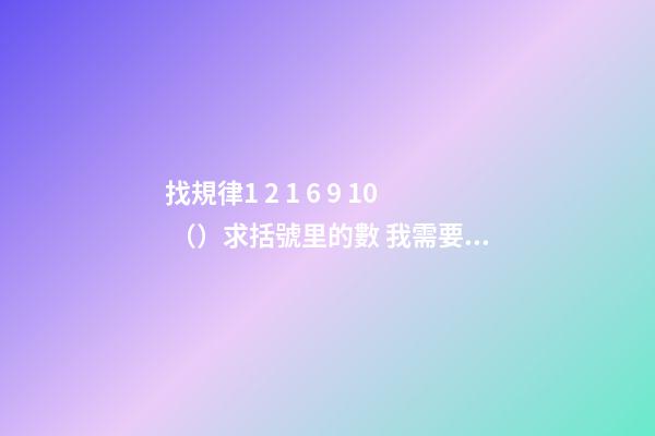 找規律1 2 1 6 9 10 （）求括號里的數 我需要算法 請大俠來幫忙 找規律數學題1 2 1 6 9 10 （） 求括號的一位數 要一下算法 謝謝-第1張-觀點-玄機派
